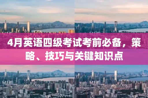 4月英語四級考試考前必備，策略、技巧與關(guān)鍵知識點