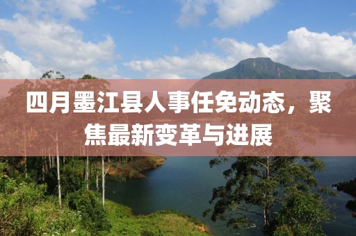 四月墨江縣人事任免動態(tài)，聚焦最新變革與進展
