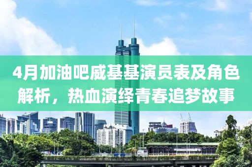4月加油吧威基基演員表及角色解析，熱血演繹青春追夢(mèng)故事