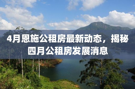 4月恩施公租房最新動態(tài)，揭秘四月公租房發(fā)展消息