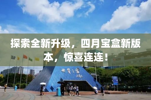 探索全新升級(jí)，四月寶盒新版本，驚喜連連！