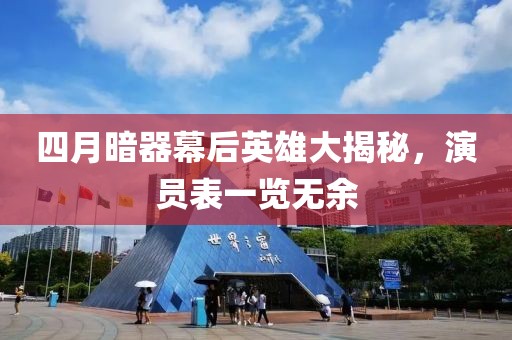 四月暗器幕后英雄大揭秘，演員表一覽無余