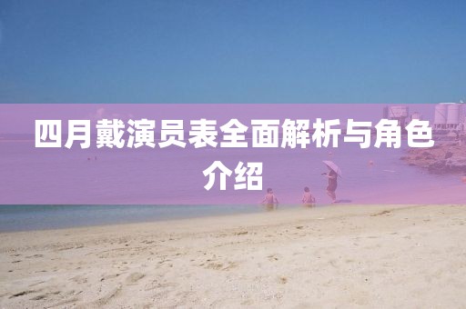 四月戴演員表全面解析與角色介紹