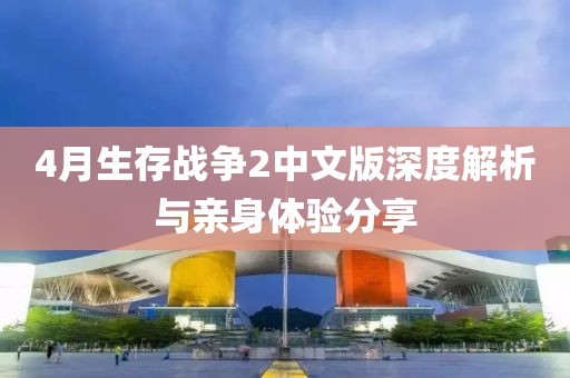 4月生存戰(zhàn)爭2中文版深度解析與親身體驗(yàn)分享