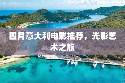 四月意大利電影推薦，光影藝術(shù)之旅