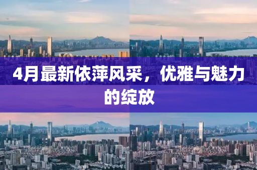4月最新依萍風(fēng)采，優(yōu)雅與魅力的綻放