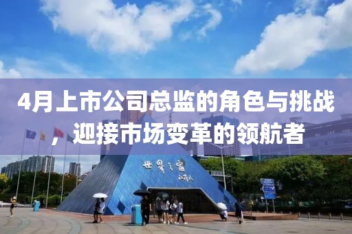 4月上市公司總監(jiān)的角色與挑戰(zhàn)，迎接市場(chǎng)變革的領(lǐng)航者