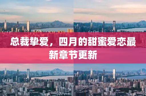 總裁摯愛(ài)，四月的甜蜜愛(ài)戀最新章節(jié)更新