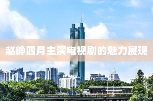 趙崢四月主演電視劇的魅力展現(xiàn)