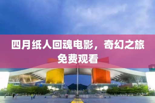 四月紙人回魂電影，奇幻之旅免費(fèi)觀看