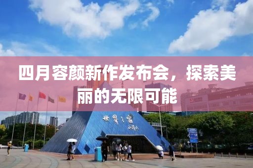 四月容顏新作發(fā)布會，探索美麗的無限可能
