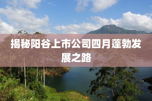 揭秘陽谷上市公司四月蓬勃發(fā)展之路