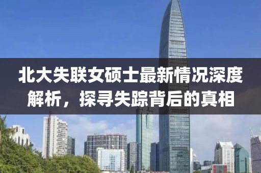北大失聯(lián)女碩士最新情況深度解析，探尋失蹤背后的真相