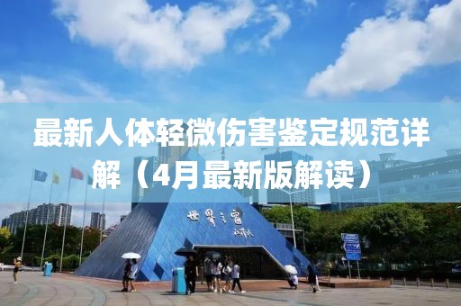 最新人體輕微傷害鑒定規(guī)范詳解（4月最新版解讀）