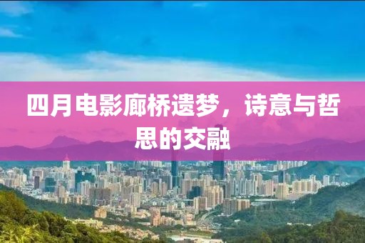 四月電影廊橋遺夢，詩意與哲思的交融