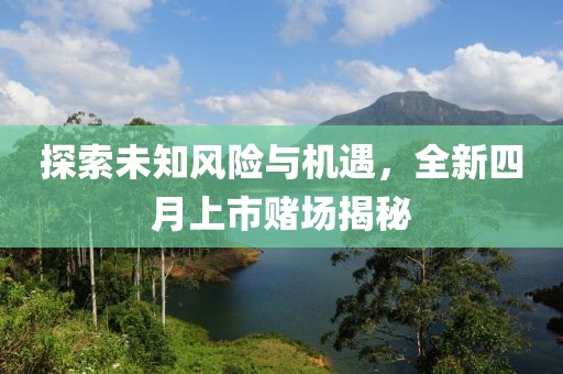 探索未知風險與機遇，全新四月上市賭場揭秘