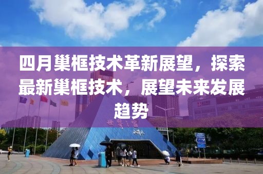 四月巢框技術(shù)革新展望，探索最新巢框技術(shù)，展望未來發(fā)展趨勢
