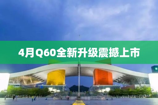 4月Q60全新升級(jí)震撼上市