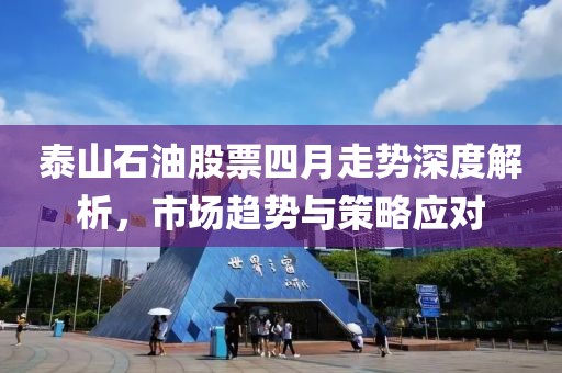泰山石油股票四月走勢(shì)深度解析，市場(chǎng)趨勢(shì)與策略應(yīng)對(duì)