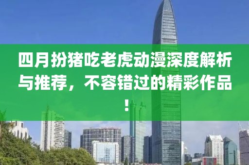 四月扮豬吃老虎動(dòng)漫深度解析與推薦，不容錯(cuò)過(guò)的精彩作品！