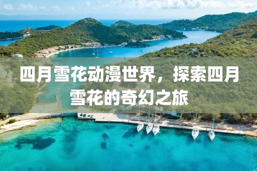 四月雪花動漫世界，探索四月雪花的奇幻之旅