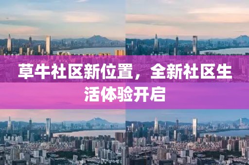 草牛社區(qū)新位置，全新社區(qū)生活體驗(yàn)開(kāi)啟