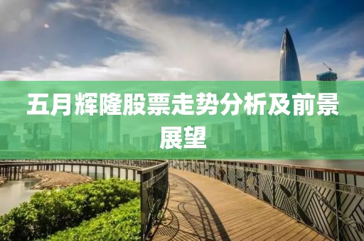 五月輝隆股票走勢(shì)分析及前景展望
