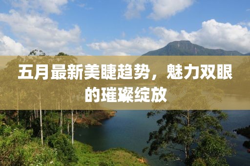 五月最新美睫趨勢，魅力雙眼的璀璨綻放