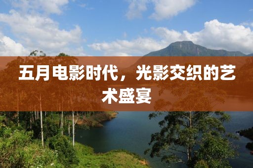 五月電影時代，光影交織的藝術(shù)盛宴