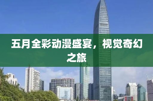 五月全彩動(dòng)漫盛宴，視覺奇幻之旅