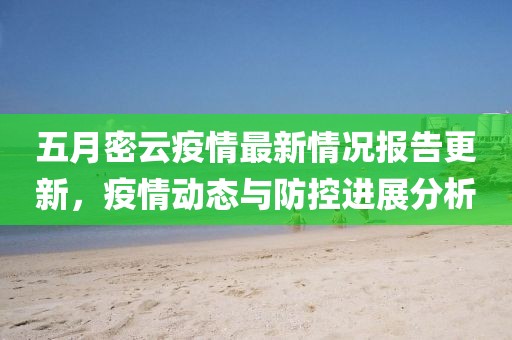 五月密云疫情最新情況報告更新，疫情動態(tài)與防控進展分析