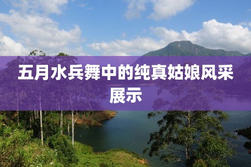 五月水兵舞中的純真姑娘風(fēng)采展示