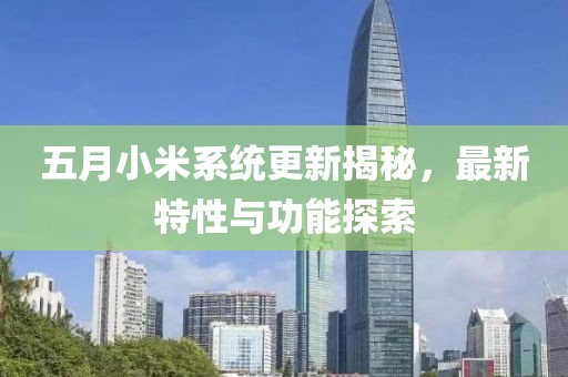 五月小米系統(tǒng)更新揭秘，最新特性與功能探索