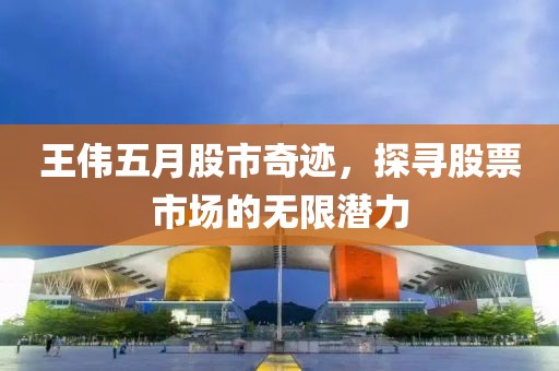 王偉五月股市奇跡，探尋股票市場的無限潛力