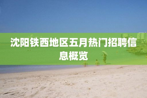 沈陽(yáng)鐵西地區(qū)五月熱門(mén)招聘信息概覽