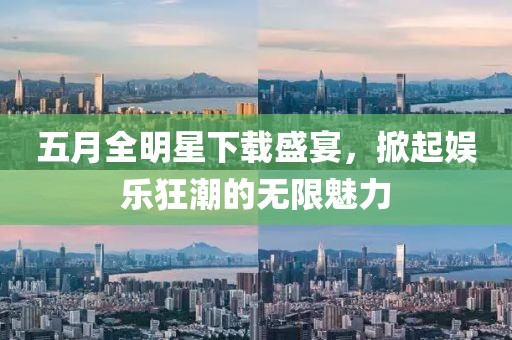 五月全明星下載盛宴，掀起娛樂狂潮的無限魅力