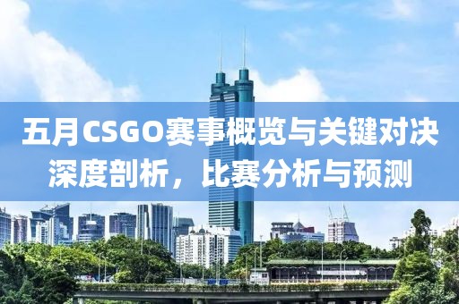 五月CSGO賽事概覽與關(guān)鍵對(duì)決深度剖析，比賽分析與預(yù)測(cè)