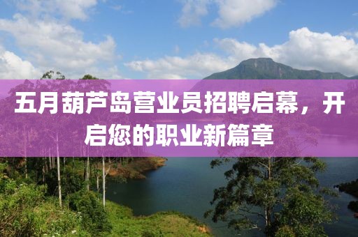 五月葫蘆島營(yíng)業(yè)員招聘啟幕，開啟您的職業(yè)新篇章