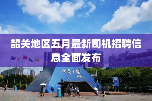 韶關(guān)地區(qū)五月最新司機(jī)招聘信息全面發(fā)布