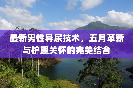 最新男性導尿技術，五月革新與護理關懷的完美結(jié)合