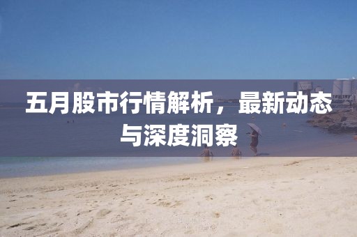 五月股市行情解析，最新動(dòng)態(tài)與深度洞察