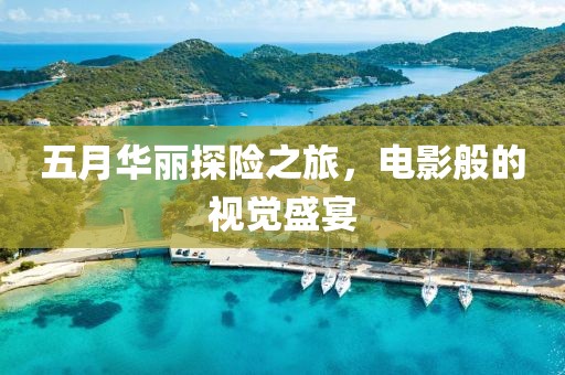 五月華麗探險之旅，電影般的視覺盛宴