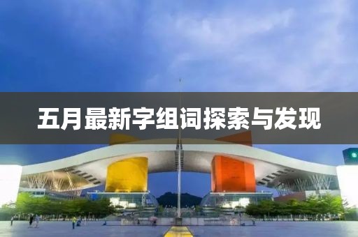 五月最新字組詞探索與發(fā)現(xiàn)