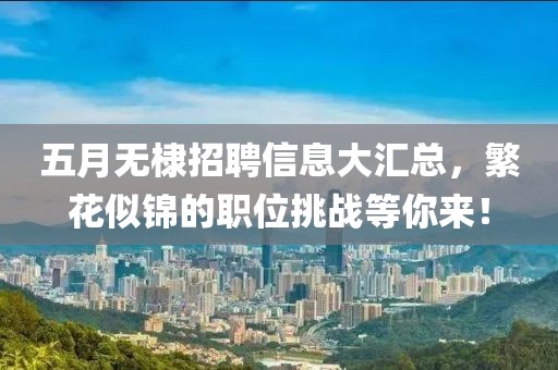 五月無棣招聘信息大匯總，繁花似錦的職位挑戰(zhàn)等你來！