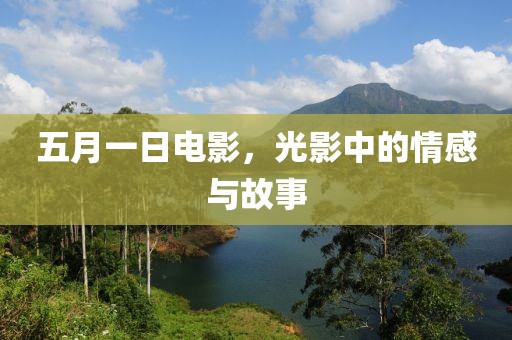 五月一日電影，光影中的情感與故事