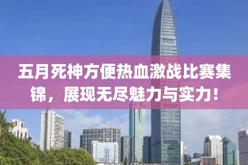 五月死神方便熱血激戰(zhàn)比賽集錦，展現(xiàn)無盡魅力與實力！