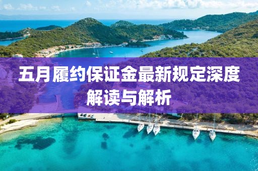五月履約保證金最新規(guī)定深度解讀與解析