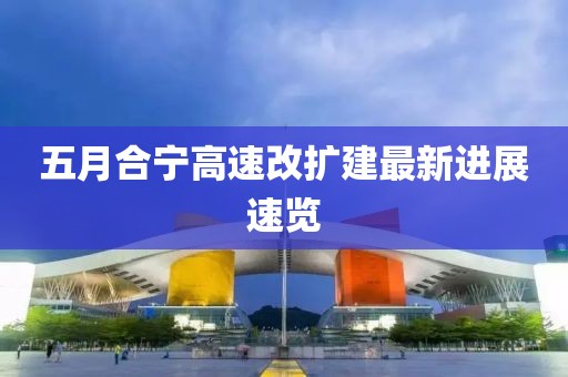 五月合寧高速改擴(kuò)建最新進(jìn)展速覽