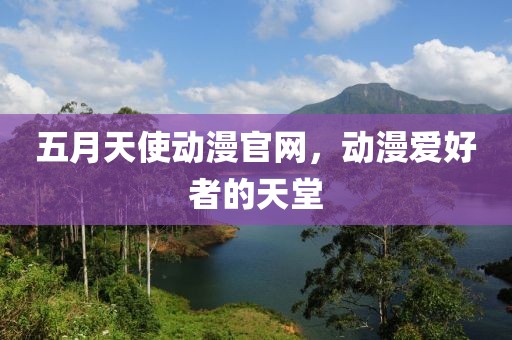 五月天使動(dòng)漫官網(wǎng)，動(dòng)漫愛好者的天堂