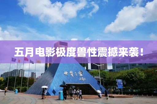 五月電影極度獸性震撼來襲！